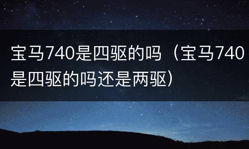 宝马740是四驱的吗（宝马740是四驱的吗还是两驱）