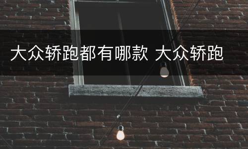 大众轿跑都有哪款 大众轿跑