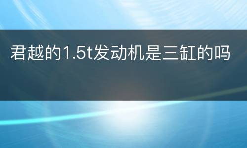 君越的1.5t发动机是三缸的吗