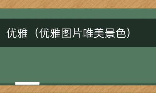 优雅（优雅图片唯美景色）