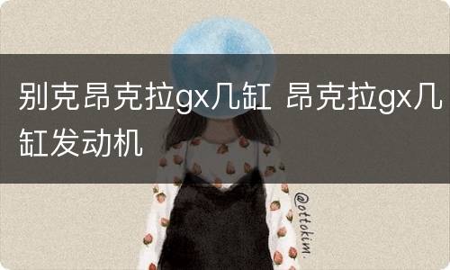 别克昂克拉gx几缸 昂克拉gx几缸发动机
