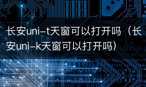 长安uni-t天窗可以打开吗（长安uni-k天窗可以打开吗）