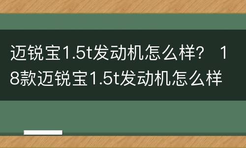 迈锐宝1.5t发动机怎么样？ 18款迈锐宝1.5t发动机怎么样