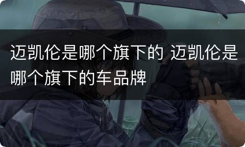 迈凯伦是哪个旗下的 迈凯伦是哪个旗下的车品牌