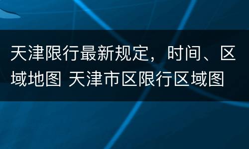 天津限行最新规定，时间、区域地图 天津市区限行区域图