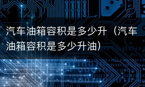 汽车油箱容积是多少升（汽车油箱容积是多少升油）