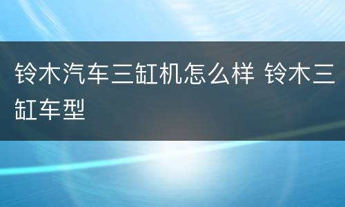 铃木汽车三缸机怎么样 铃木三缸车型