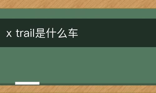 x trail是什么车