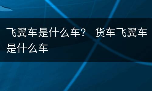 飞翼车是什么车？ 货车飞翼车是什么车