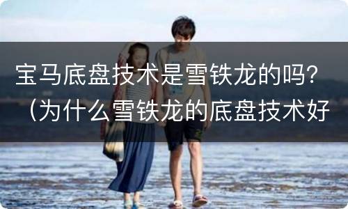 宝马底盘技术是雪铁龙的吗？（为什么雪铁龙的底盘技术好）