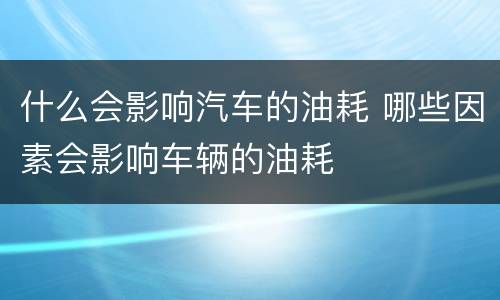 什么会影响汽车的油耗 哪些因素会影响车辆的油耗