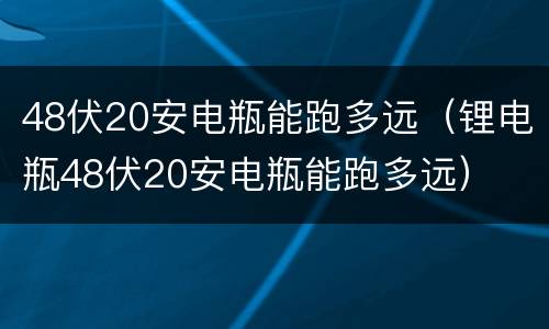 48伏20安电瓶能跑多远（锂电瓶48伏20安电瓶能跑多远）