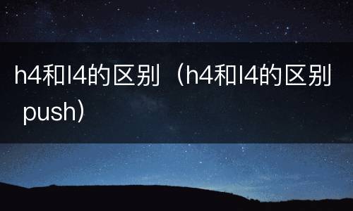 h4和l4的区别（h4和l4的区别 push）