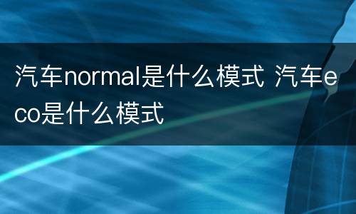汽车normal是什么模式 汽车eco是什么模式