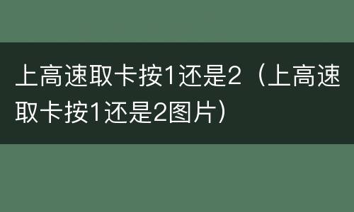 上高速取卡按1还是2（上高速取卡按1还是2图片）