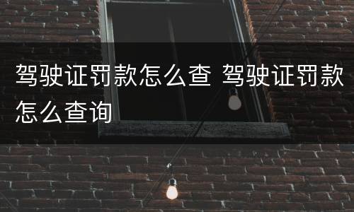 驾驶证罚款怎么查 驾驶证罚款怎么查询