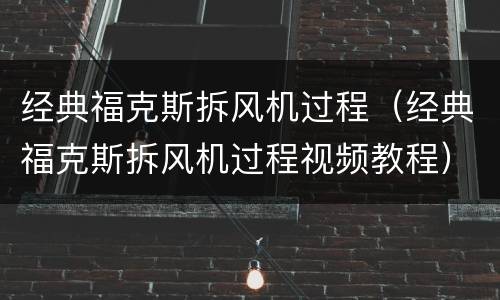 经典福克斯拆风机过程（经典福克斯拆风机过程视频教程）