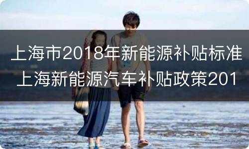 上海市2018年新能源补贴标准 上海新能源汽车补贴政策2016年