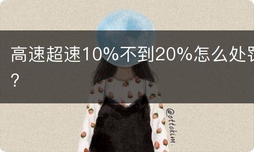 高速超速10%不到20%怎么处罚?
