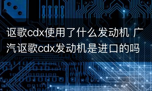 讴歌cdx使用了什么发动机 广汽讴歌cdx发动机是进口的吗