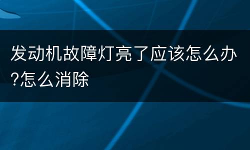 发动机故障灯亮了应该怎么办?怎么消除