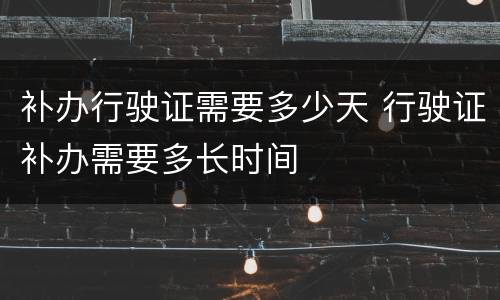 补办行驶证需要多少天 行驶证补办需要多长时间