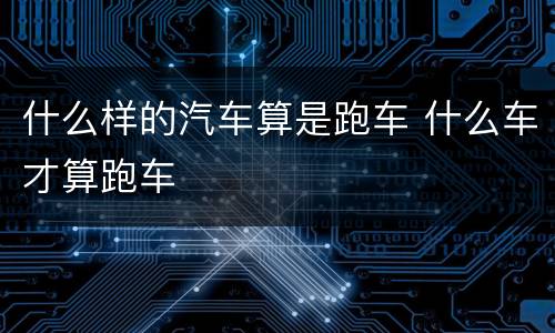 什么样的汽车算是跑车 什么车才算跑车