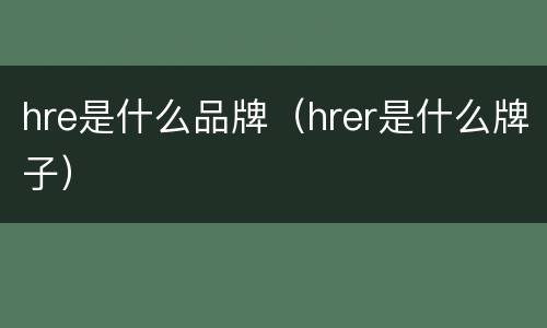 hre是什么品牌（hrer是什么牌子）