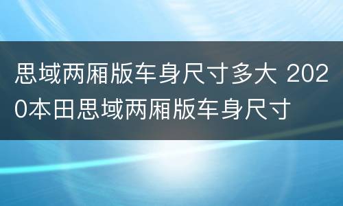 思域两厢版车身尺寸多大 2020本田思域两厢版车身尺寸