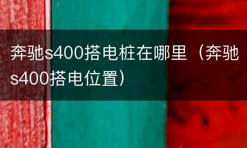 奔驰s400搭电桩在哪里（奔驰s400搭电位置）