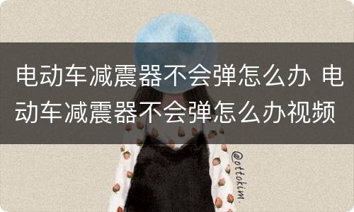 电动车减震器不会弹怎么办 电动车减震器不会弹怎么办视频