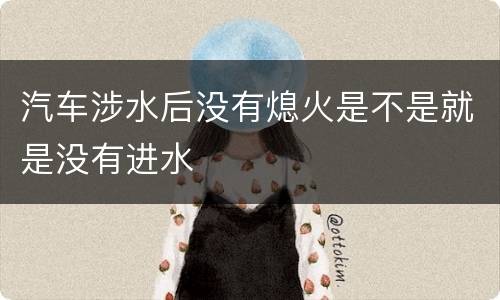 汽车涉水后没有熄火是不是就是没有进水