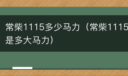 常柴1115多少马力（常柴1115是多大马力）