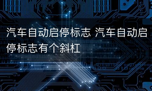 汽车自动启停标志 汽车自动启停标志有个斜杠