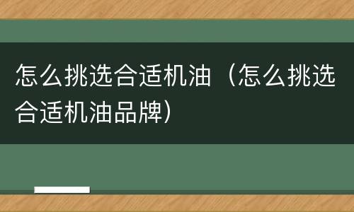 怎么挑选合适机油（怎么挑选合适机油品牌）