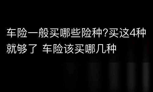 车险一般买哪些险种?买这4种就够了 车险该买哪几种