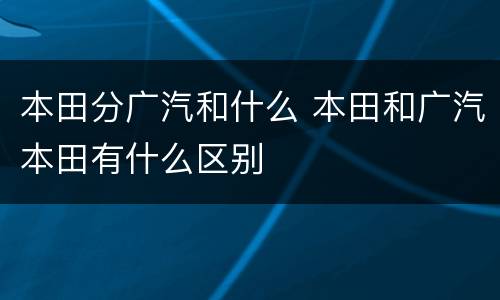 本田分广汽和什么 本田和广汽本田有什么区别