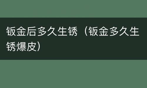 钣金后多久生锈（钣金多久生锈爆皮）
