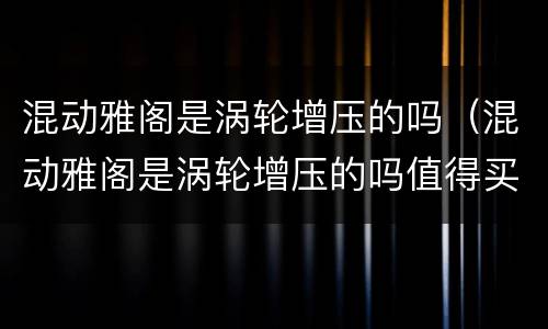 混动雅阁是涡轮增压的吗（混动雅阁是涡轮增压的吗值得买吗）