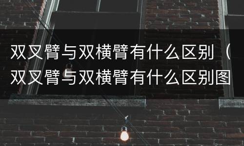 双叉臂与双横臂有什么区别（双叉臂与双横臂有什么区别图片）