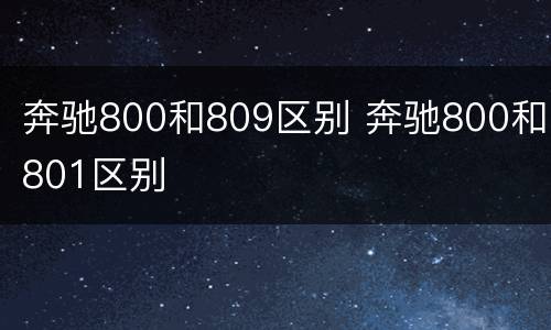 奔驰800和809区别 奔驰800和801区别