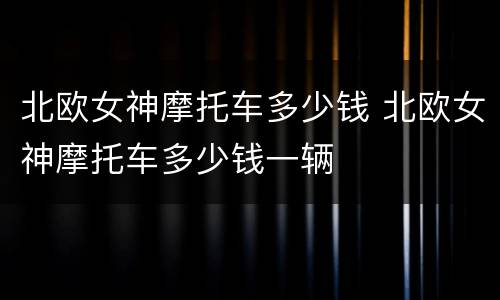北欧女神摩托车多少钱 北欧女神摩托车多少钱一辆