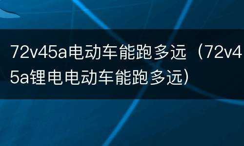 72v45a电动车能跑多远（72v45a锂电电动车能跑多远）