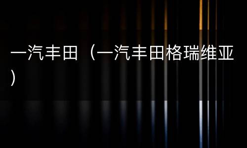 一汽丰田（一汽丰田格瑞维亚）