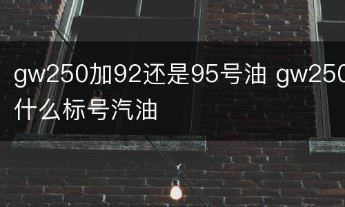 gw250加92还是95号油 gw250加什么标号汽油