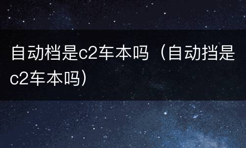 自动档是c2车本吗（自动挡是c2车本吗）