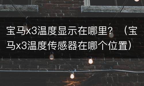 宝马x3温度显示在哪里？（宝马x3温度传感器在哪个位置）