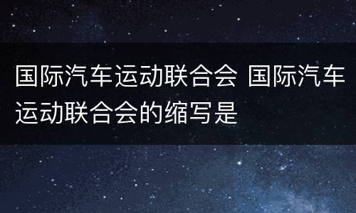 国际汽车运动联合会 国际汽车运动联合会的缩写是