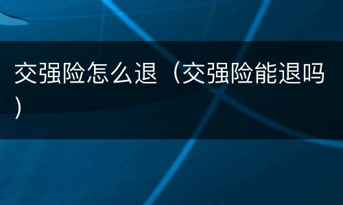 交强险怎么退（交强险能退吗）