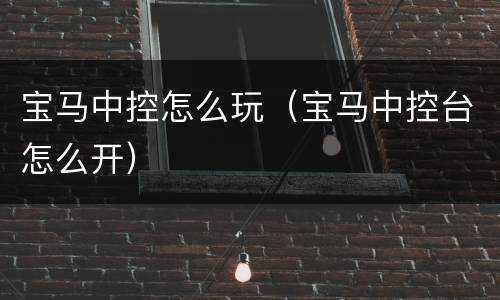 宝马中控怎么玩（宝马中控台怎么开）